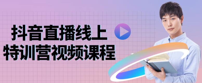 抖音直播线上特训营视频课程 抖音直播线上特训营视频课程